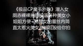 《极品CP魔手外购》潜入女厕赤裸裸拍脸拍逼各种美女小姐姐方便~制服女的蕾丝内简直太惹火美女高崛屁股给你拍 (2)