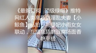 《最新订阅⭐顶级绿帽》推特网红人类高质量淫乱夫妻【小鲸鱼】私拍，与曼妃小雨女女联动，互插互舔磨豆腐场面香艳至极