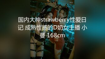 国内大神strawberry性爱日记 成熟性感的D奶女主播 小曼 168cm