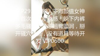 STP29319 新人下海颜值女神！首次小尺度诱惑！脱下内裤多毛骚穴，性感翘臀圆润，掰开骚穴揉搓，没有道具等待开发 VIP0600