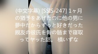 (中文字幕) [SSIS-247] 1ヶ月の猶予をあげたのに他の男に夢中だからずっと好きだった親友の彼氏を骨の髄まで寝取ってヤッた話。 槙いずな