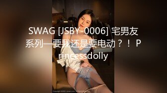 SWAG [JSBY-0006] 宅男友系列—要我还是要电动？！ Princessdolly