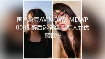 国产麻豆AV MDWP MDWP0008 醉后迷情实录 新人女优 蓝歆悦