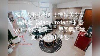 极品人形小母狗！推特美少女福利姬【xiaoyunxianzi】喜欢户外极限露出，勇闯男厕学狗爬舔食小便池