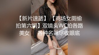 【新片速遞】 【商场女厕偷拍第六期】双镜头WC拍各路美女❤️各种名器尽收眼底