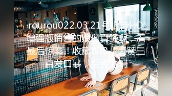 rourou022.03.21号上传HD增强版销售的娘们真骚啊，看最后惊喜！收藏800、点赞三百发口暴，给点力啊