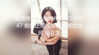 起点传媒 性视界传媒 XSJKY047 偷操正规按摩院的美女技师 仙儿媛