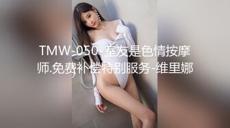 TMW-050-室友是色情按摩师.免费补偿特别服务-维里娜