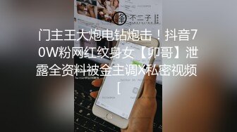 门主王大炮电钻炮击！抖音70W粉网红纹身女【卯哥】泄露全资料被金主调X私密视频 [