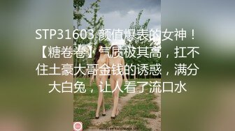 STP31603 颜值爆表的女神！【糖卷卷】气质极其高，扛不住土豪大哥金钱的诱惑，满分大白兔，让人看了流口水