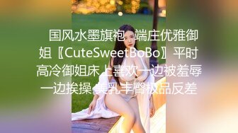 ✿国风水墨旗袍✿端庄优雅御姐〖CuteSweetBoBo〗平时高冷御姐床上喜欢一边被羞辱一边挨操 美乳丰臀极品反差