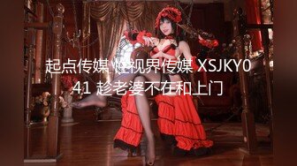 起点传媒 性视界传媒 XSJKY041 趁老婆不在和上门