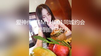 爱神传媒EMYH001同城约会竟操到自己女儿