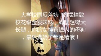 ✿大学校园反差婊✿约操精致校花级金发妹妹，蜂腰翘臀大长腿，你的女神有钱人的母狗，最后满奶子都是精液！