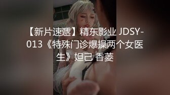 【新片速遞】精东影业 JDSY-013《特殊门诊爆操两个女医生》妲己 香菱