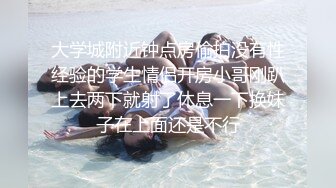 大学城附近钟点房偷拍没有性经验的学生情侣开房小哥刚趴上去两下就射了休息一下换妹子在上面还是不行