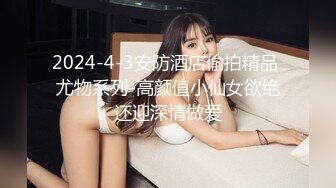 2024-4-3安防酒店偷拍精品 尤物系列-高颜值小仙女欲绝还迎深情做爱