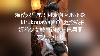 爆赞双马尾！可爱肉肉JK亚裔「kirukonawa」OF露脸私拍 娇羞少女被弯钩长鸡巴男朋友无套中出