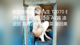 麻豆传媒&兔子先生 TZ070 EP4 夏日性爱运动会 AV篇 凌波丽 真希波 桥本爱菜 藤田美绪