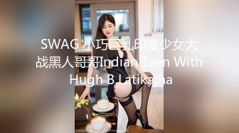 SWAG 小巧巨乳印度少女大战黑人哥哥Indian Teen With Hugh B Latikajha