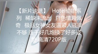 【新片速遞】❤Hotel偷拍系列❤稀缺未流出❤白色情趣佩奇❤极品女神女友逼紧人骚操不够 连干好几炮换了好多姿势 高清720P版