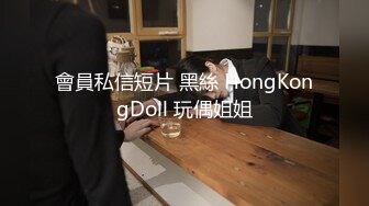 會員私信短片 黑絲 HongKongDoll 玩偶姐姐