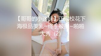 【哥哥的小迷妹】正宗校花下海极品美乳~终于被操~啪啪大秀  (2)