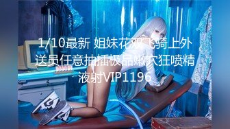 1/10最新 姐妹花双飞骑上外送员任意抽插极品嫩穴狂喷精液射VIP1196