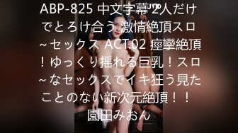 ABP-825 中文字幕 2人だけでとろけ合う 激情絶頂スロ～セックス ACT.02 痙攣絶頂！ゆっくり揺れる巨乳！スロ～なセックスでイキ狂う見たことのない新次元絶頂！！ 園田みおん