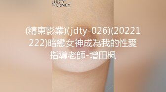 (精東影業)(jdty-026)(20221222)暗戀女神成為我的性愛指導老師-增田楓