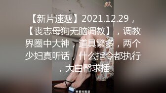 【新片速遞】2021.12.29，【丧志母狗无脑调教】，调教界圈中大神，道具繁多，两个少妇真听话，什么指令都执行，大白臀求插