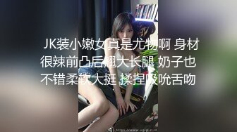   JK装小嫩女真是尤物啊 身材很辣前凸后翘大长腿 奶子也不错柔软大挺 揉捏吸吮舌吻