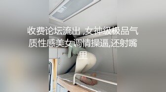 收费论坛流出 ,女神级极品气质性感美女调情操逼,还射嘴里