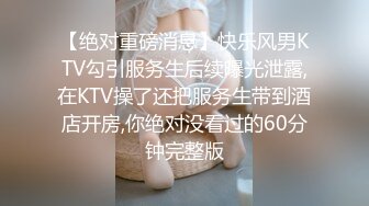 【绝对重磅消息】快乐风男KTV勾引服务生后续曝光泄露,在KTV操了还把服务生带到酒店开房,你绝对没看过的60分钟完整版