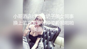 小哥酒店约炮大奶子美女同事换上情趣套装各种姿势啪啪啪完美露脸.mp4