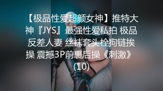 【极品性爱超颜女神】推特大神『JYS』最强性爱私拍 极品反差人妻 丝袜套头栓狗链挨操 震撼3P前裹后操《刺激》 (10)