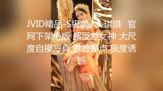 JVID精品-S级美人✨琪琪✨官网下架绝版 超反差女神 大尺度自摸写真 露脸露点 极度诱惑