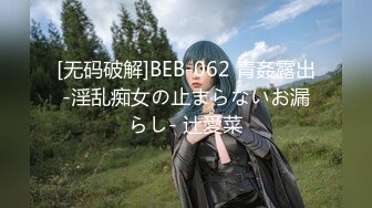 [无码破解]BEB-062 青姦露出-淫乱痴女の止まらないお漏らし- 辻愛菜