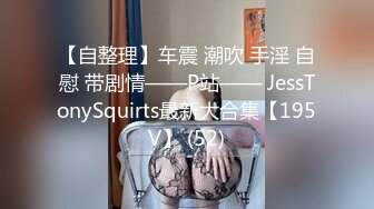 【自整理】车震 潮吹 手淫 自慰 带剧情——P站—— JessTonySquirts最新大合集【195V】 (52)