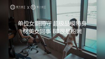 单位女厕蹲守 超极品模特身材美女同事 BB很是粉嫩