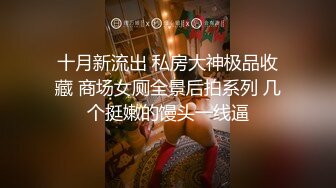 十月新流出 私房大神极品收藏 商场女厕全景后拍系列 几个挺嫩的馒头一线逼