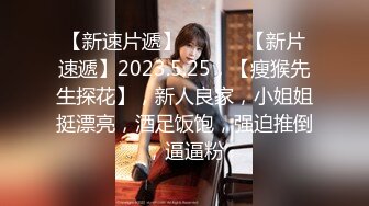 【新速片遞】  ♈ ♈ ♈【新片速遞】2023.5.25，【瘦猴先生探花】，新人良家，小姐姐挺漂亮，酒足饭饱，强迫推倒，逼逼粉