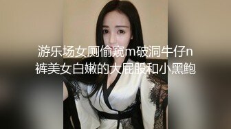 游乐场女厕偷窥m破洞牛仔n裤美女白嫩的大屁股和小黑鲍