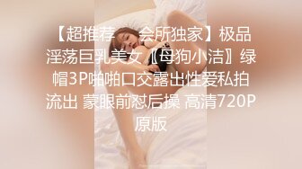 【超推荐❤️会所独家】极品淫荡巨乳美女〖母狗小洁〗绿帽3P啪啪口交露出性爱私拍流出 蒙眼前怼后操 高清720P原版