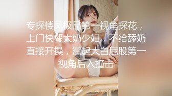 无套19岁前女友耐操的很，极品视角