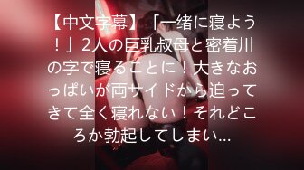 【中文字幕】「一绪に寝よう！」2人の巨乳叔母と密着川の字で寝ることに！大きなおっぱいが両サイドから迫ってきて全く寝れない！それどころか勃起してしまい…