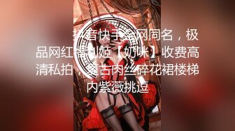 ⚫️⚫️抖音快手全网同名，极品网红福利姬【奶咪】收费高清私拍，复古肉丝碎花裙楼梯内紫薇挑逗