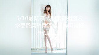 5/10最新 新人眼镜御姐掰穴水晶假屌骑乘深插揉搓阴蒂好骚VIP1196