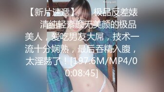 【新片速遞】 ❤️极品反差婊❤️清纯轻素颜无美颜的极品美人，爱吃男友大屌，技术一流十分娴熟，最后吞精入腹，太淫荡了！[197.6M/MP4/00:08:45]