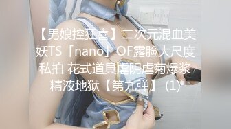 【男娘控狂喜】二次元混血美妖TS「nano」OF露脸大尺度私拍 花式道具虐阴虐菊爆浆精液地狱【第九弹】 (1)